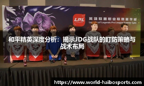 和平精英深度分析：揭示JDG战队的盯防策略与战术布局