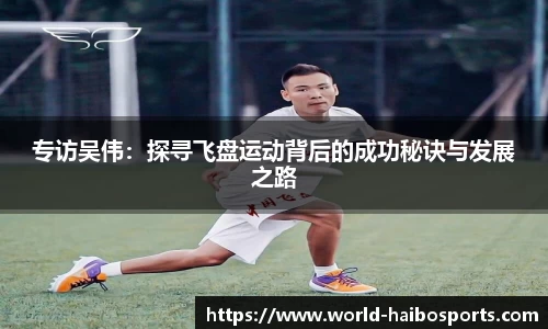 专访吴伟：探寻飞盘运动背后的成功秘诀与发展之路